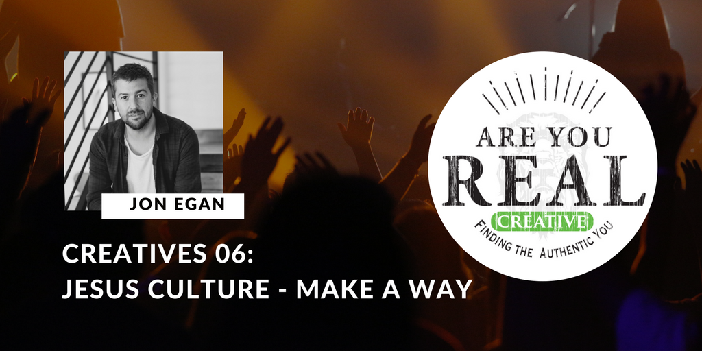 Creatives 06: Jon Egan and Jesus Culture - Make A Way | Are You Real?